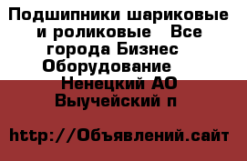 Подшипники шариковые и роликовые - Все города Бизнес » Оборудование   . Ненецкий АО,Выучейский п.